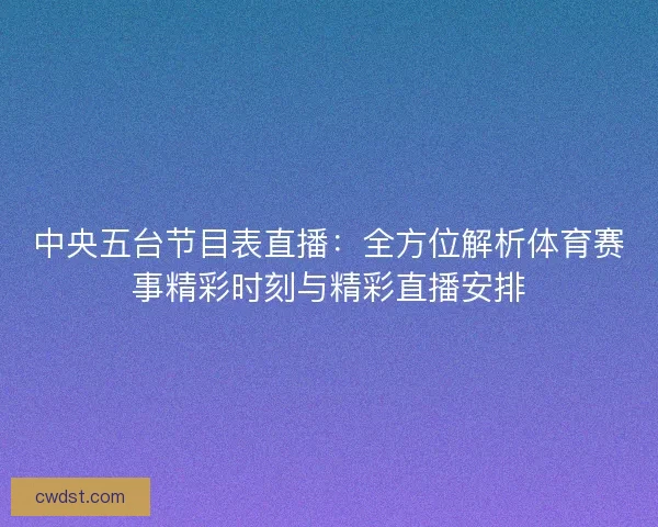 中央五台节目表直播：全方位解析体育赛事精彩时刻与精彩直播安排