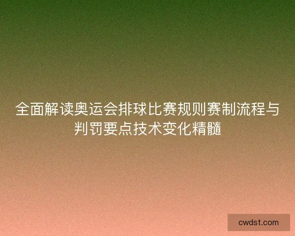全面解读奥运会排球比赛规则赛制流程与判罚要点技术变化精髓