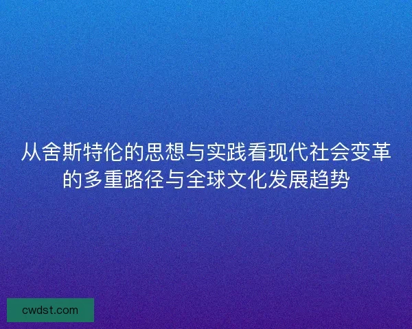 从舍斯特伦的思想与实践看现代社会变革的多重路径与全球文化发展趋势