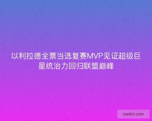 以利拉德全票当选复赛MVP见证超级巨星统治力回归联盟巅峰