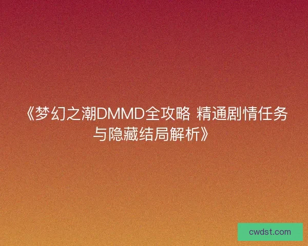 《梦幻之潮DMMD全攻略 精通剧情任务与隐藏结局解析》